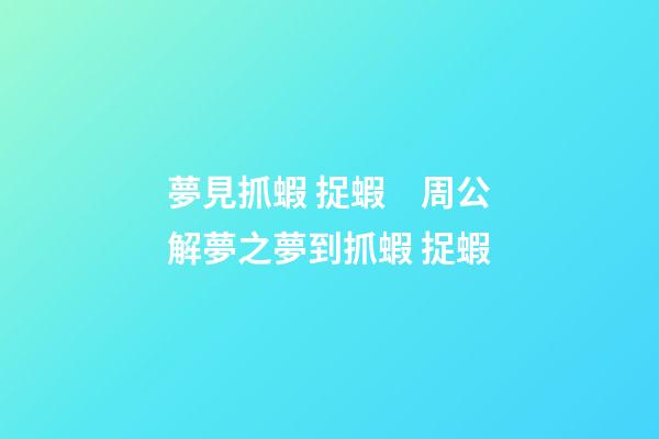 夢見抓蝦 捉蝦　周公解夢之夢到抓蝦 捉蝦